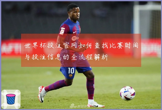 世界杯投注官网如何查找比赛时间与投注信息的全流程解析
