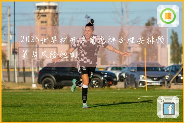 2026世界杯开户前怎样合理安排预算与风险控制