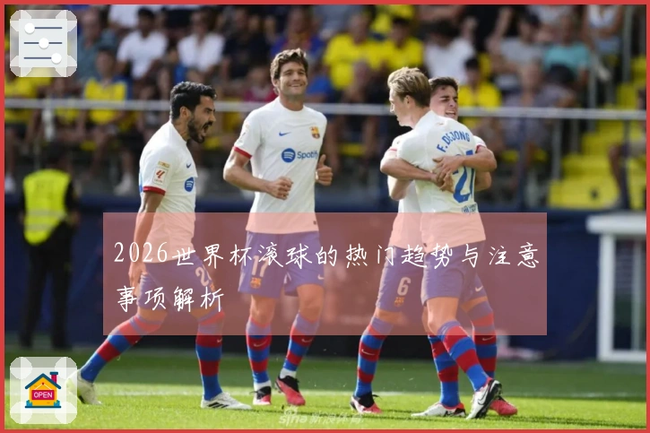 2026世界杯滚球的热门趋势与注意事项解析