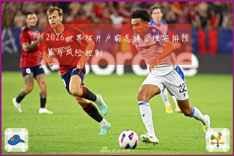 2026世界杯开户前怎样合理安排预算与风险控制